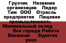 Грузчик › Название организации ­ Лидер Тим, ООО › Отрасль предприятия ­ Пищевая промышленность › Минимальный оклад ­ 20 000 - Все города Работа » Вакансии   . Бурятия респ.